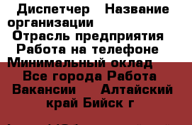 Диспетчер › Название организации ­ Dimond Style › Отрасль предприятия ­ Работа на телефоне › Минимальный оклад ­ 1 - Все города Работа » Вакансии   . Алтайский край,Бийск г.